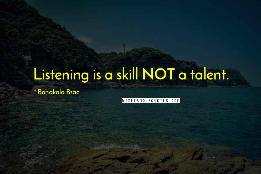 Bonakala Bsac Quotes: Listening is a skill NOT a talent.