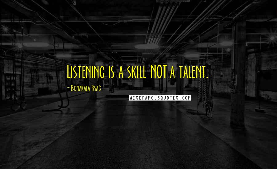 Bonakala Bsac Quotes: Listening is a skill NOT a talent.