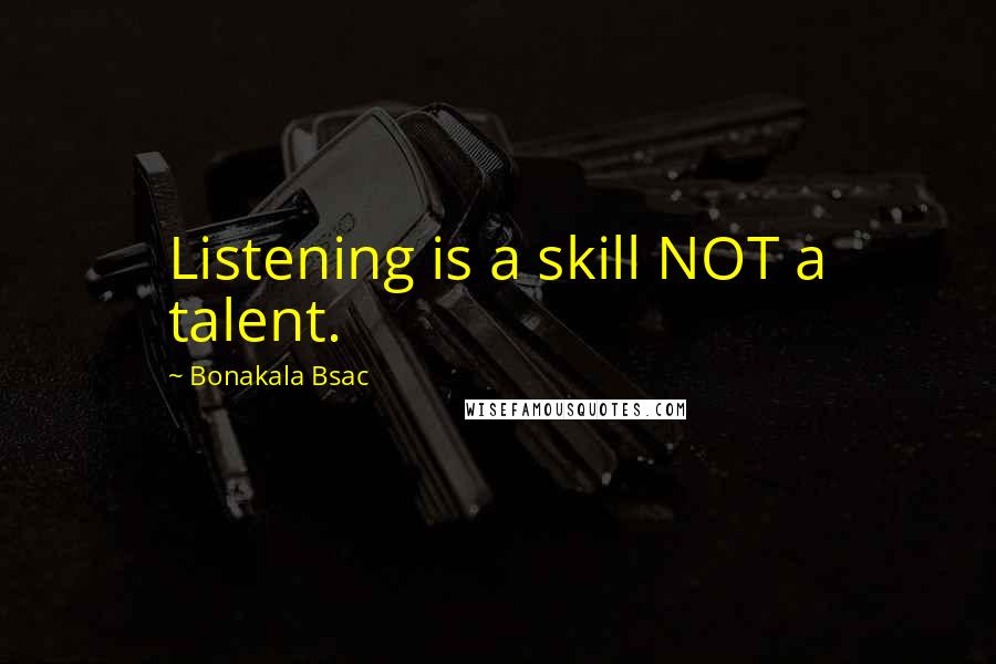 Bonakala Bsac Quotes: Listening is a skill NOT a talent.