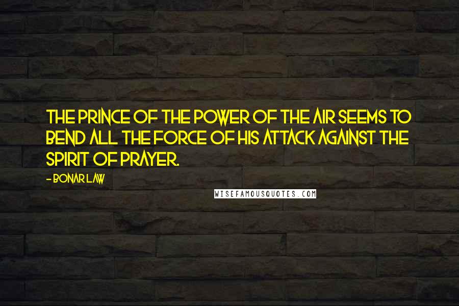 Bonar Law Quotes: The Prince of the power of the air seems to bend all the force of his attack against the spirit of prayer.