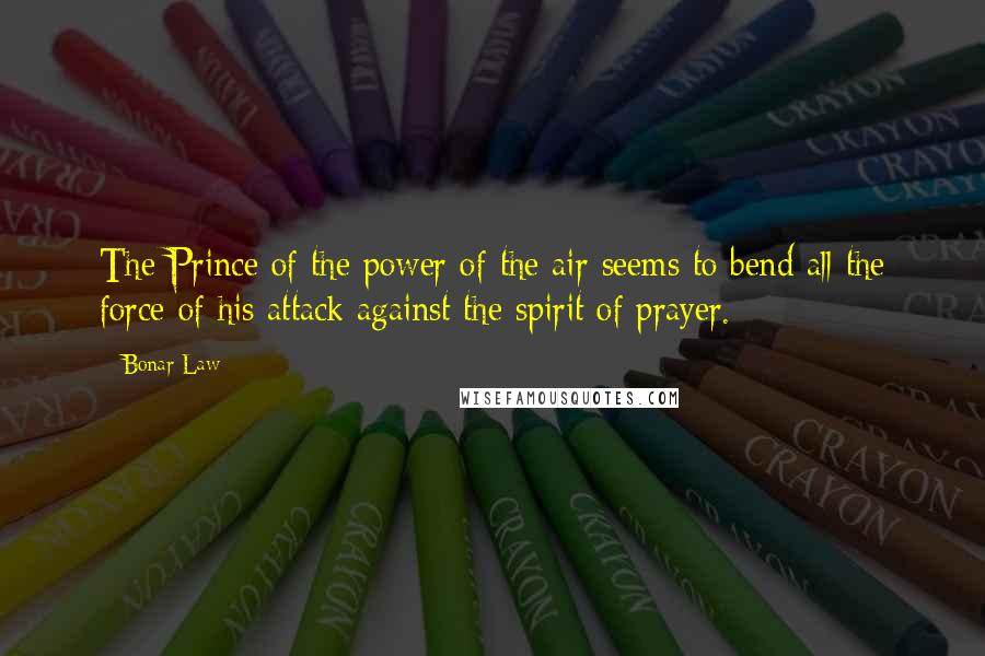 Bonar Law Quotes: The Prince of the power of the air seems to bend all the force of his attack against the spirit of prayer.