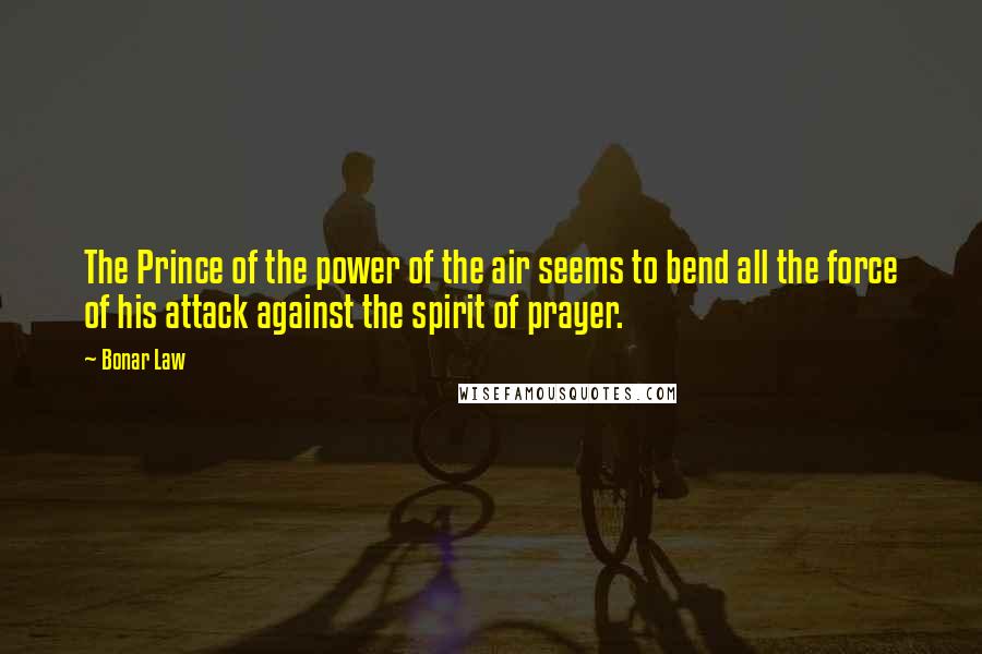 Bonar Law Quotes: The Prince of the power of the air seems to bend all the force of his attack against the spirit of prayer.