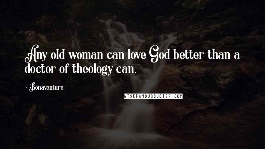 Bonaventure Quotes: Any old woman can love God better than a doctor of theology can.