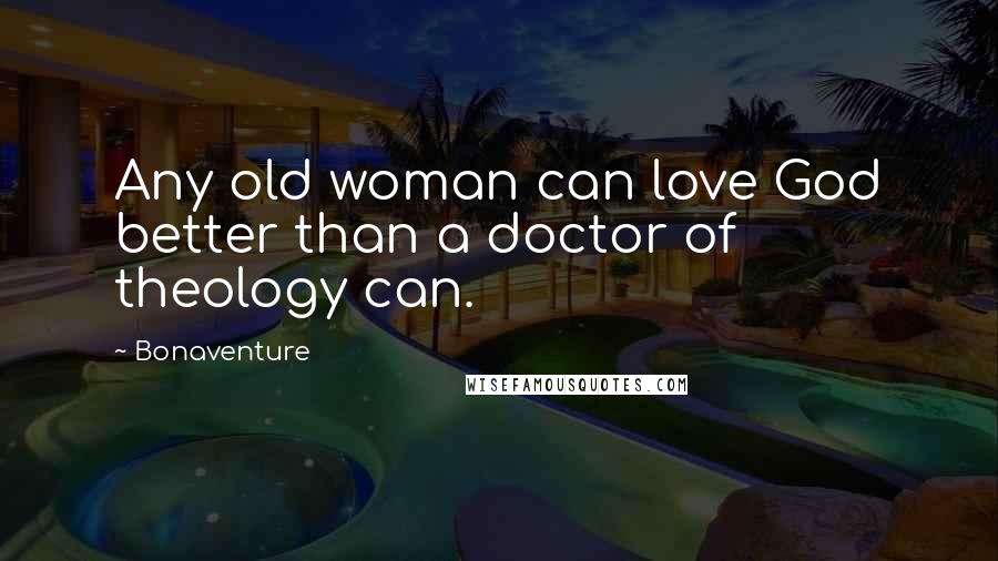 Bonaventure Quotes: Any old woman can love God better than a doctor of theology can.