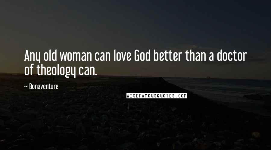 Bonaventure Quotes: Any old woman can love God better than a doctor of theology can.