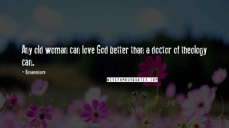 Bonaventure Quotes: Any old woman can love God better than a doctor of theology can.