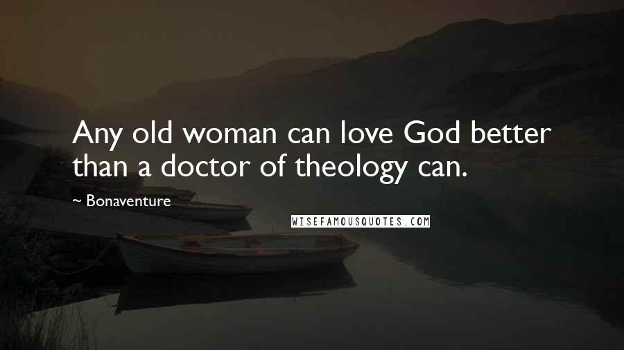 Bonaventure Quotes: Any old woman can love God better than a doctor of theology can.