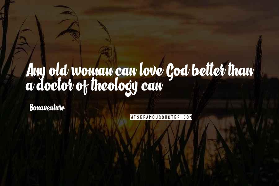 Bonaventure Quotes: Any old woman can love God better than a doctor of theology can.