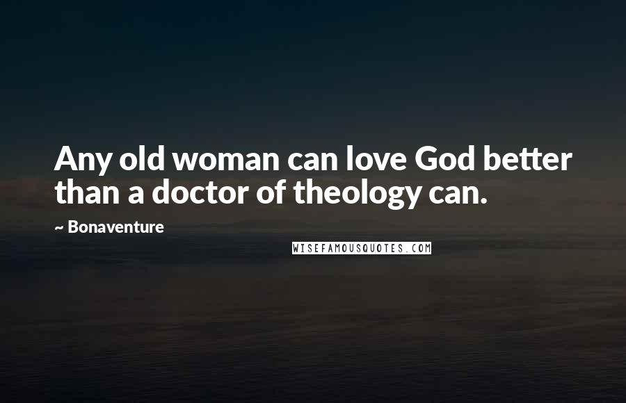 Bonaventure Quotes: Any old woman can love God better than a doctor of theology can.