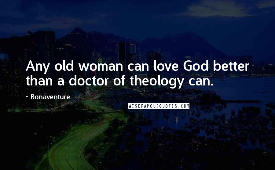 Bonaventure Quotes: Any old woman can love God better than a doctor of theology can.