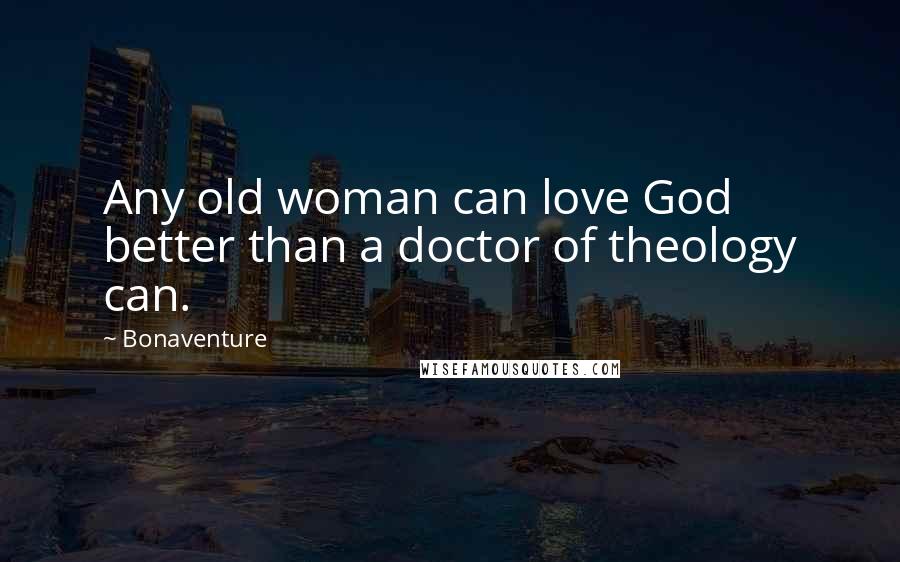 Bonaventure Quotes: Any old woman can love God better than a doctor of theology can.