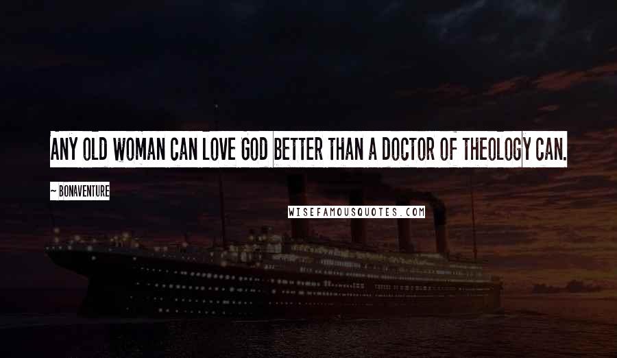 Bonaventure Quotes: Any old woman can love God better than a doctor of theology can.