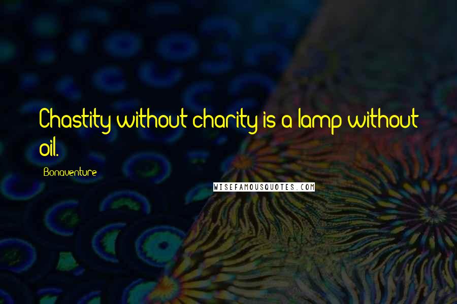 Bonaventure Quotes: Chastity without charity is a lamp without oil.