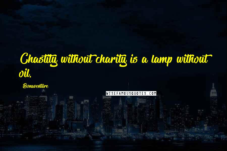 Bonaventure Quotes: Chastity without charity is a lamp without oil.