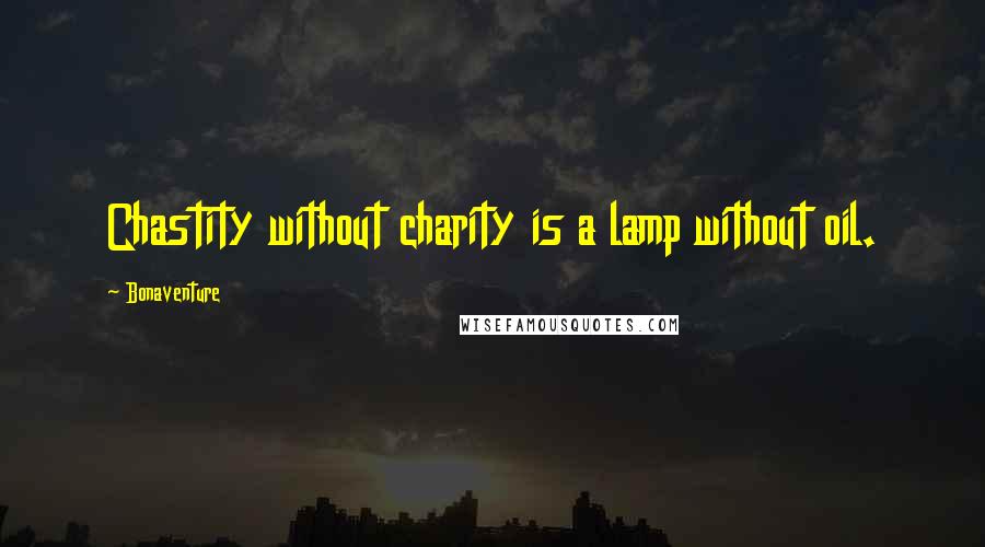 Bonaventure Quotes: Chastity without charity is a lamp without oil.