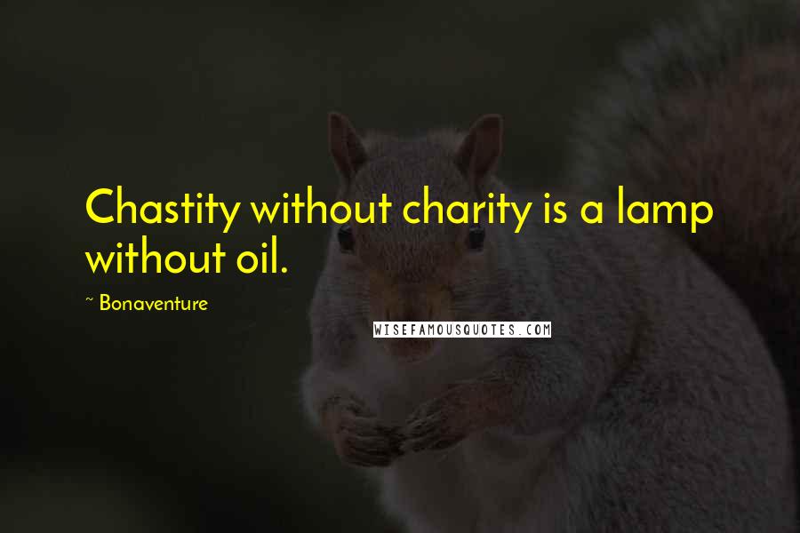 Bonaventure Quotes: Chastity without charity is a lamp without oil.