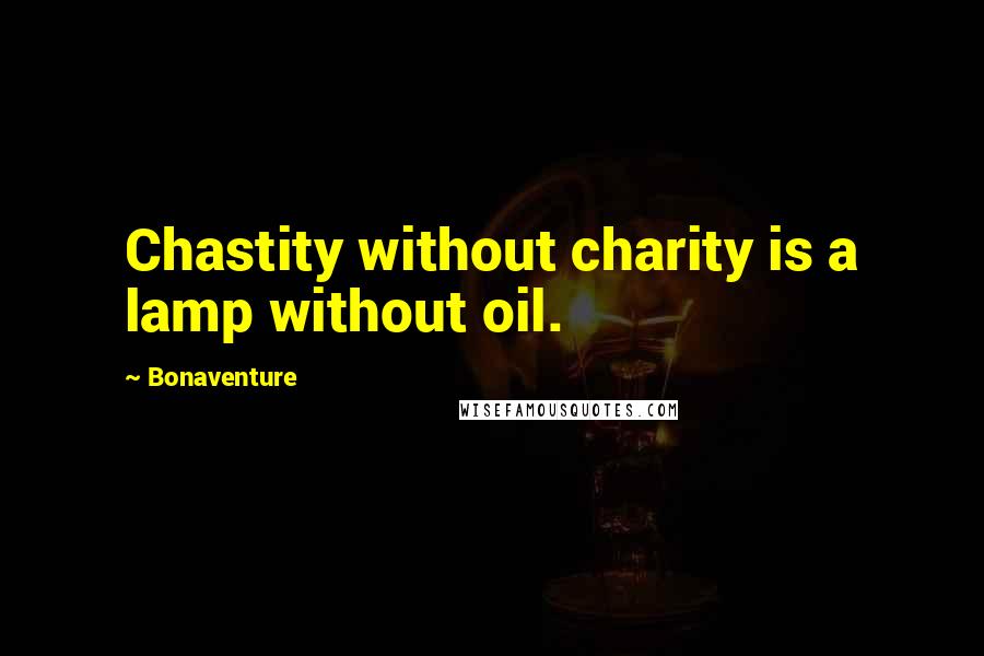 Bonaventure Quotes: Chastity without charity is a lamp without oil.