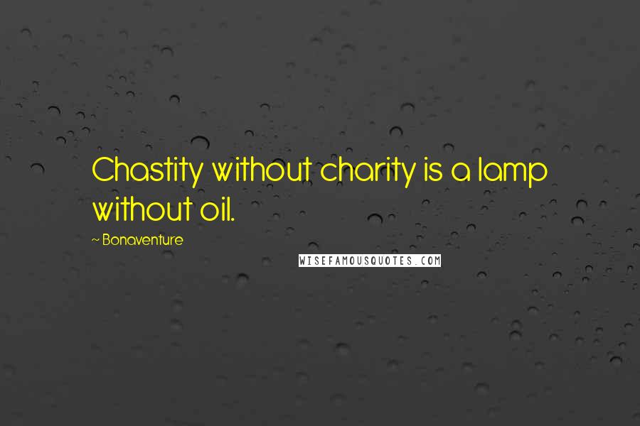 Bonaventure Quotes: Chastity without charity is a lamp without oil.