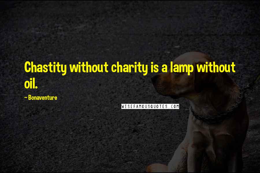 Bonaventure Quotes: Chastity without charity is a lamp without oil.