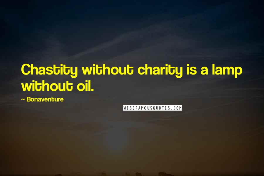 Bonaventure Quotes: Chastity without charity is a lamp without oil.