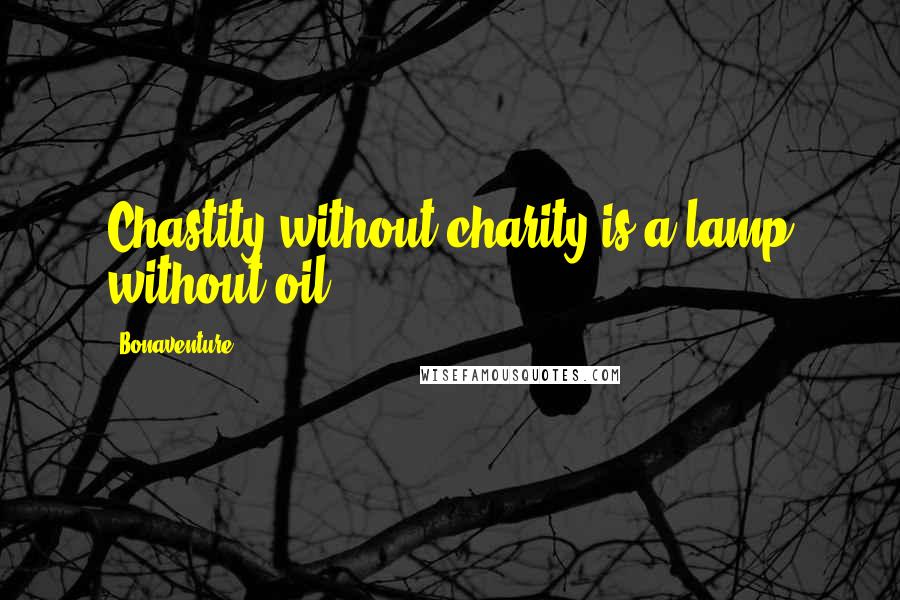 Bonaventure Quotes: Chastity without charity is a lamp without oil.