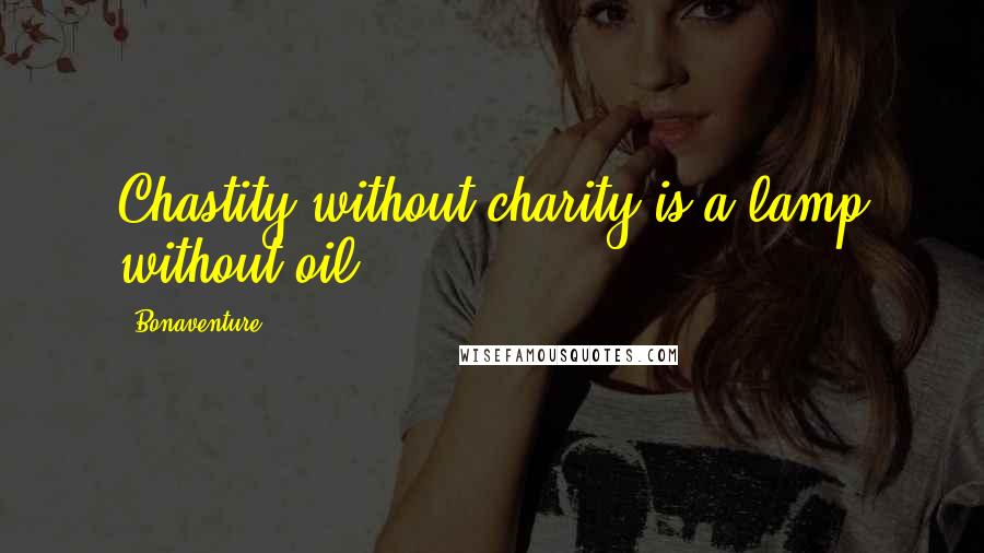 Bonaventure Quotes: Chastity without charity is a lamp without oil.