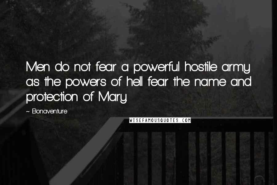 Bonaventure Quotes: Men do not fear a powerful hostile army as the powers of hell fear the name and protection of Mary.