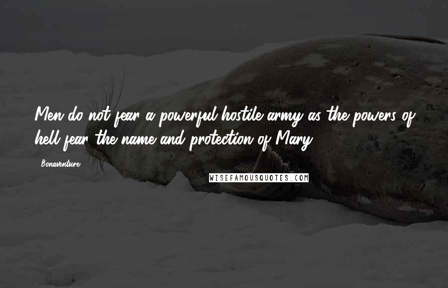 Bonaventure Quotes: Men do not fear a powerful hostile army as the powers of hell fear the name and protection of Mary.