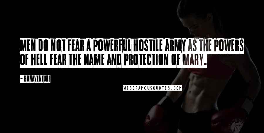 Bonaventure Quotes: Men do not fear a powerful hostile army as the powers of hell fear the name and protection of Mary.