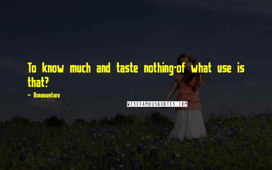 Bonaventure Quotes: To know much and taste nothing-of what use is that?