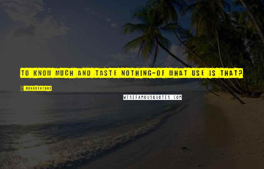 Bonaventure Quotes: To know much and taste nothing-of what use is that?