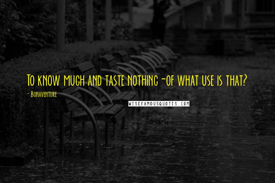 Bonaventure Quotes: To know much and taste nothing-of what use is that?