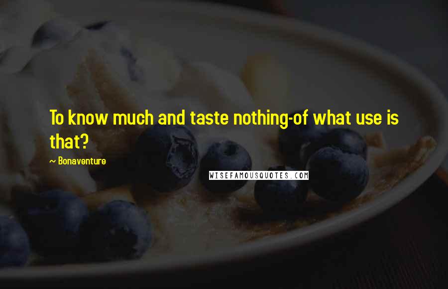 Bonaventure Quotes: To know much and taste nothing-of what use is that?