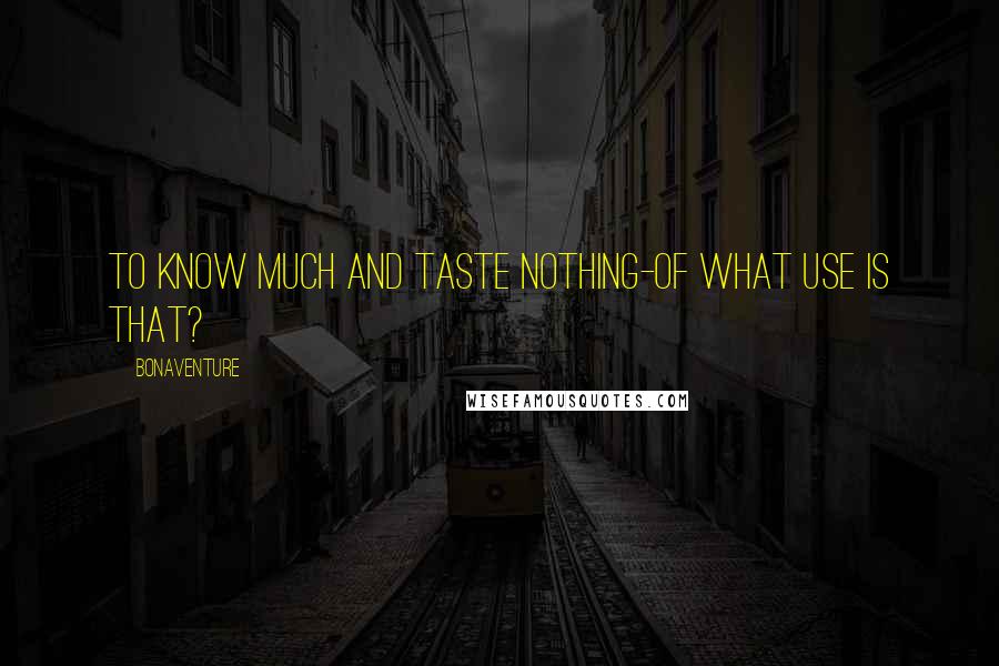 Bonaventure Quotes: To know much and taste nothing-of what use is that?