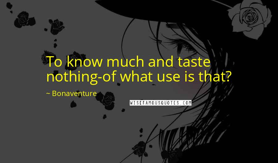 Bonaventure Quotes: To know much and taste nothing-of what use is that?