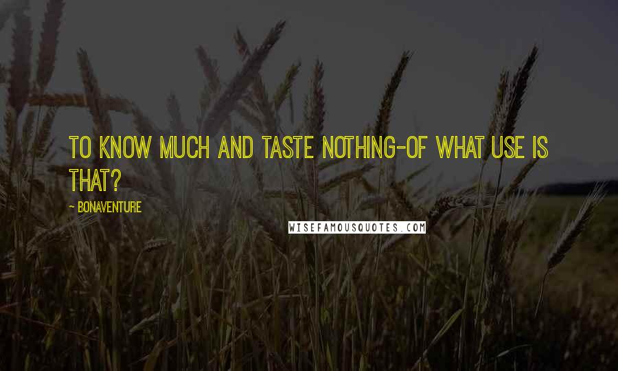 Bonaventure Quotes: To know much and taste nothing-of what use is that?