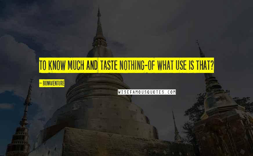 Bonaventure Quotes: To know much and taste nothing-of what use is that?