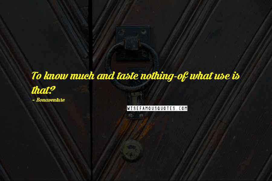 Bonaventure Quotes: To know much and taste nothing-of what use is that?