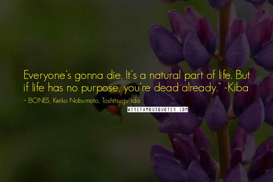 BONES, Keiko Nobumoto, Toshitsugu Iida Quotes: Everyone's gonna die. It's a natural part of life. But if life has no purpose, you're dead already." -Kiba