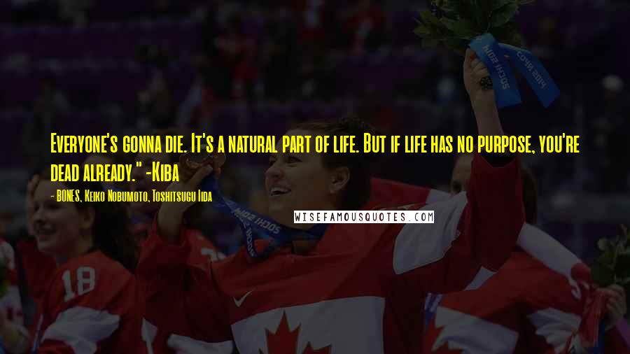 BONES, Keiko Nobumoto, Toshitsugu Iida Quotes: Everyone's gonna die. It's a natural part of life. But if life has no purpose, you're dead already." -Kiba