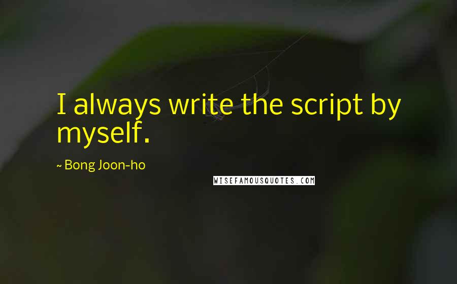 Bong Joon-ho Quotes: I always write the script by myself.