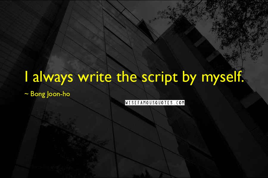 Bong Joon-ho Quotes: I always write the script by myself.