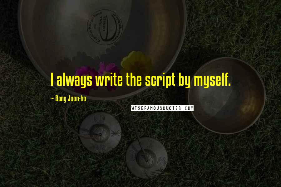 Bong Joon-ho Quotes: I always write the script by myself.