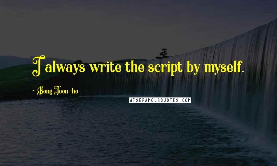 Bong Joon-ho Quotes: I always write the script by myself.