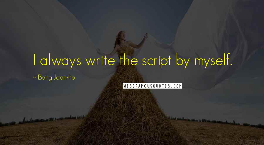 Bong Joon-ho Quotes: I always write the script by myself.