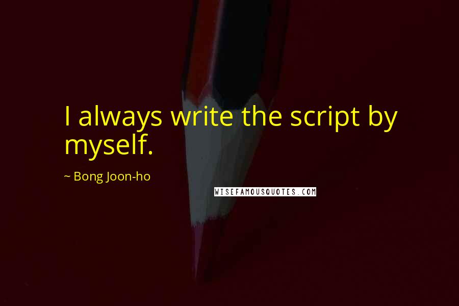 Bong Joon-ho Quotes: I always write the script by myself.