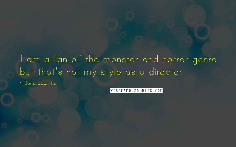 Bong Joon-ho Quotes: I am a fan of the monster and horror genre but that's not my style as a director.