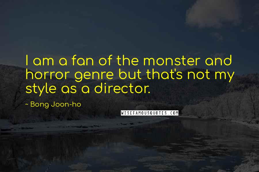 Bong Joon-ho Quotes: I am a fan of the monster and horror genre but that's not my style as a director.