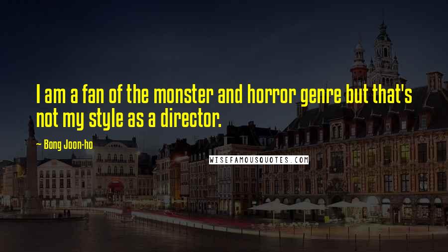 Bong Joon-ho Quotes: I am a fan of the monster and horror genre but that's not my style as a director.