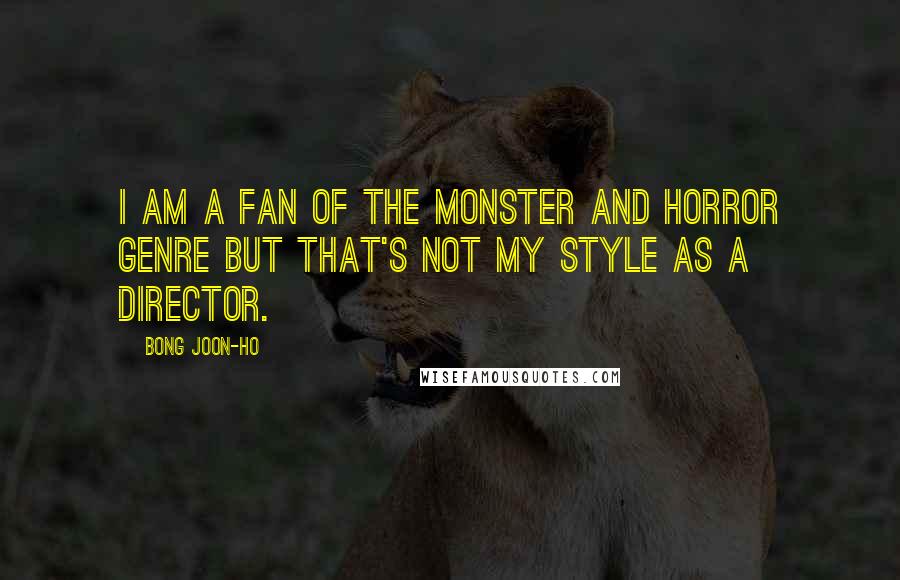 Bong Joon-ho Quotes: I am a fan of the monster and horror genre but that's not my style as a director.